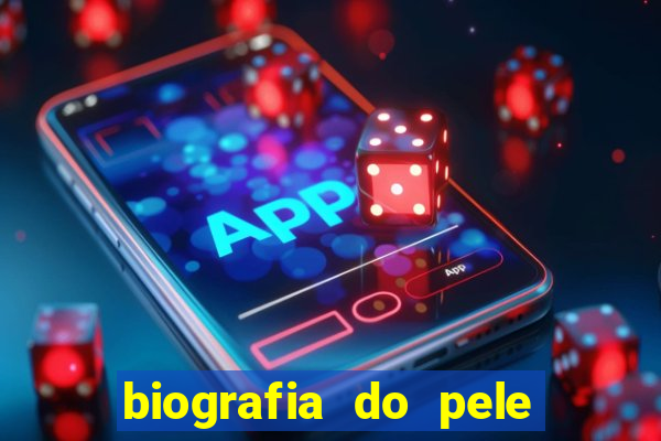 biografia do pele jogador de futebol